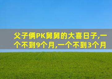 父子俩PK舅舅的大喜日子,一个不到9个月,一个不到3个月