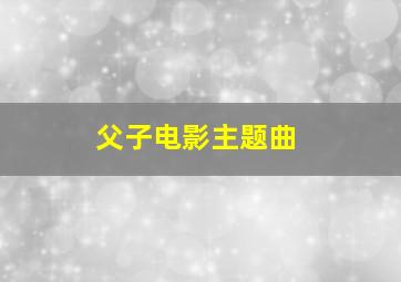 父子电影主题曲