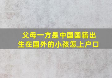 父母一方是中国国籍出生在国外的小孩怎上户口