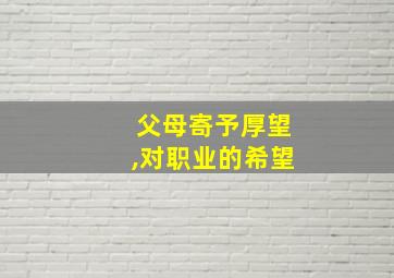 父母寄予厚望,对职业的希望