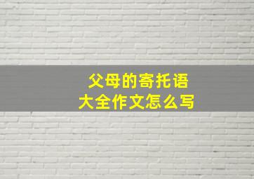 父母的寄托语大全作文怎么写