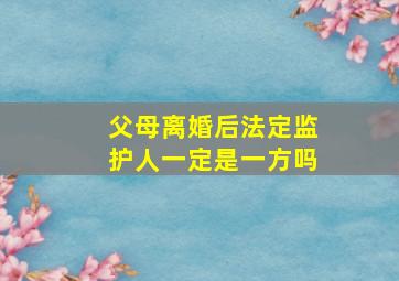 父母离婚后法定监护人一定是一方吗