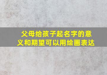 父母给孩子起名字的意义和期望可以用绘画表达