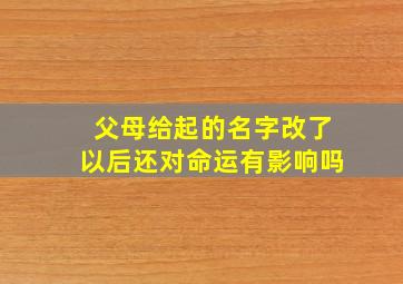 父母给起的名字改了以后还对命运有影响吗