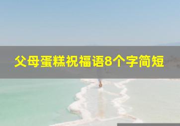 父母蛋糕祝福语8个字简短