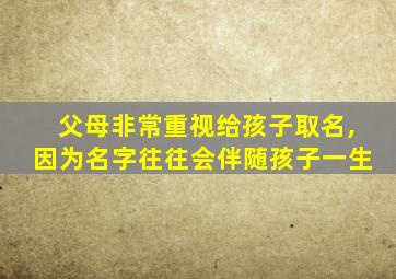 父母非常重视给孩子取名,因为名字往往会伴随孩子一生