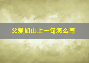 父爱如山上一句怎么写