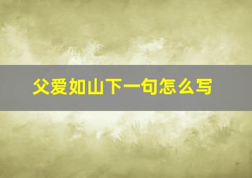 父爱如山下一句怎么写