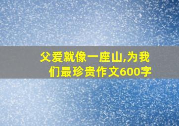 父爱就像一座山,为我们最珍贵作文600字