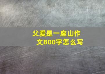 父爱是一座山作文800字怎么写