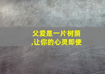 父爱是一片树荫,让你的心灵即使