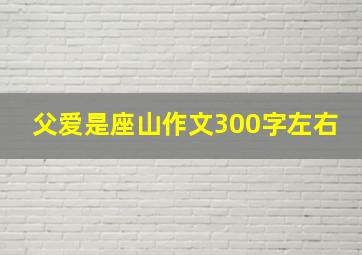 父爱是座山作文300字左右