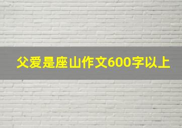 父爱是座山作文600字以上