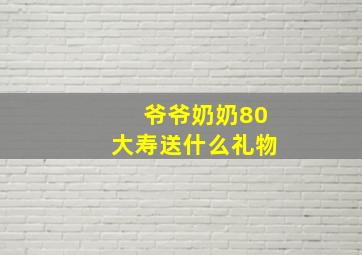 爷爷奶奶80大寿送什么礼物