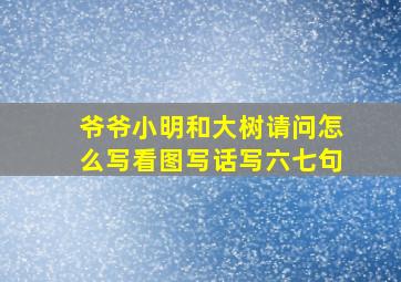 爷爷小明和大树请问怎么写看图写话写六七句