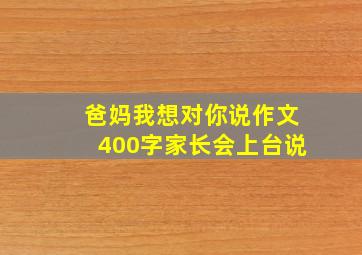 爸妈我想对你说作文400字家长会上台说