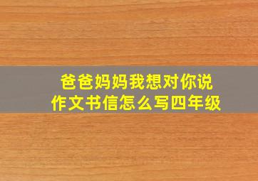 爸爸妈妈我想对你说作文书信怎么写四年级