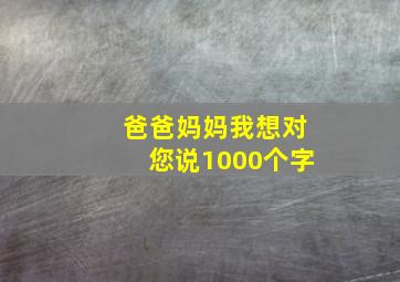 爸爸妈妈我想对您说1000个字