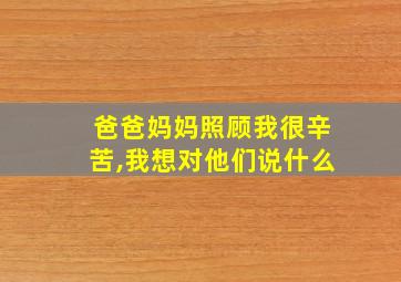 爸爸妈妈照顾我很辛苦,我想对他们说什么