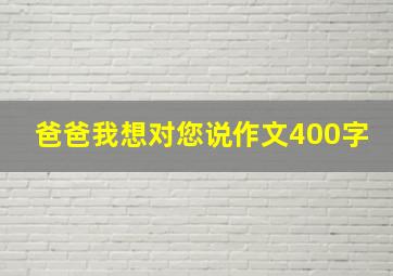 爸爸我想对您说作文400字