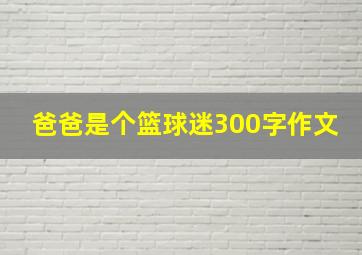 爸爸是个篮球迷300字作文