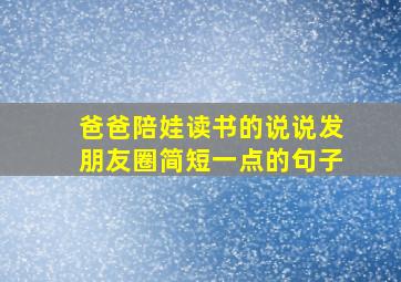 爸爸陪娃读书的说说发朋友圈简短一点的句子