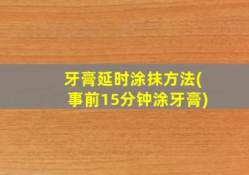 牙膏延时涂抹方法(事前15分钟涂牙膏)