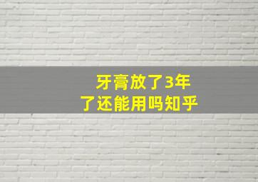 牙膏放了3年了还能用吗知乎