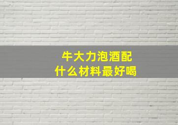 牛大力泡酒配什么材料最好喝