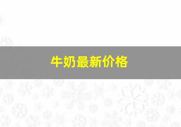 牛奶最新价格