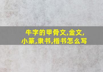 牛字的甲骨文,金文,小篆,隶书,楷书怎么写