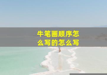 牛笔画顺序怎么写的怎么写