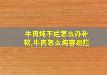 牛肉炖不烂怎么办补救,牛肉怎么炖容易烂