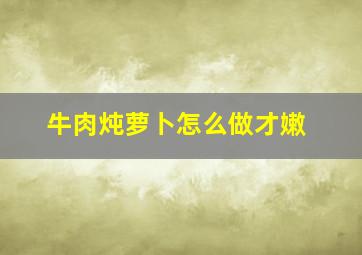 牛肉炖萝卜怎么做才嫩