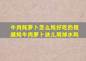 牛肉炖萝卜怎么炖好吃的视频炖牛肉萝卜块儿用焯水吗