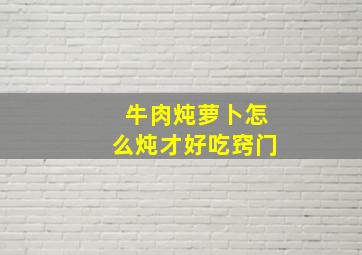 牛肉炖萝卜怎么炖才好吃窍门