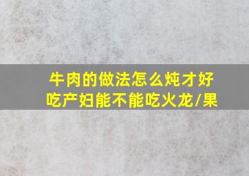 牛肉的做法怎么炖才好吃产妇能不能吃火龙/果