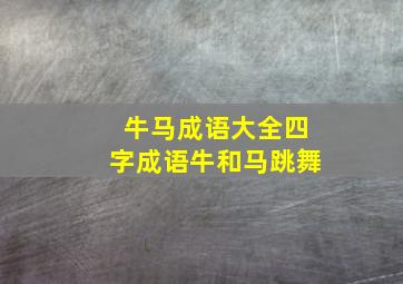 牛马成语大全四字成语牛和马跳舞