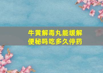 牛黄解毒丸能缓解便秘吗吃多久停药