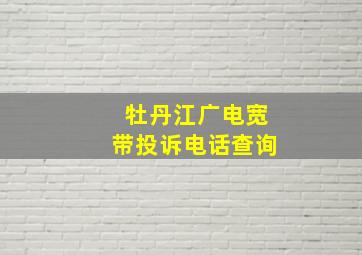 牡丹江广电宽带投诉电话查询