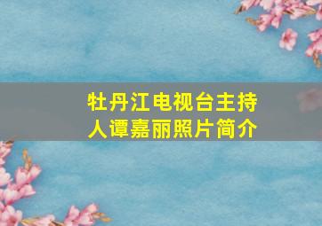 牡丹江电视台主持人谭嘉丽照片简介