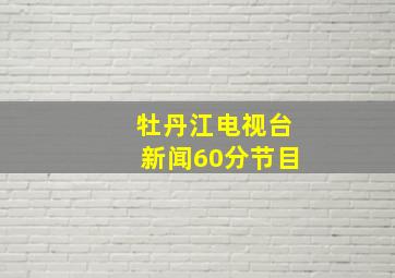 牡丹江电视台新闻60分节目