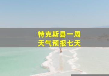 特克斯县一周天气预报七天