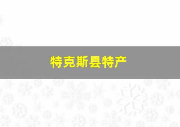 特克斯县特产