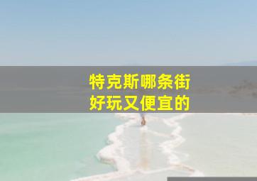 特克斯哪条街好玩又便宜的