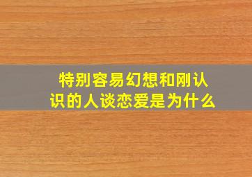 特别容易幻想和刚认识的人谈恋爱是为什么