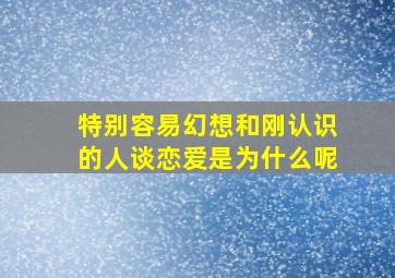 特别容易幻想和刚认识的人谈恋爱是为什么呢