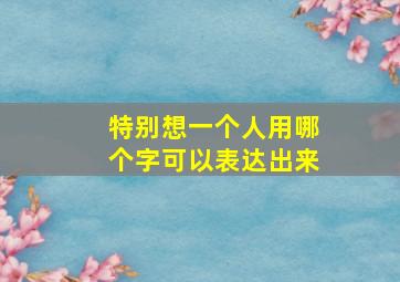 特别想一个人用哪个字可以表达出来