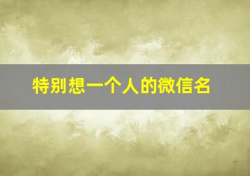 特别想一个人的微信名