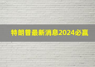 特朗普最新消息2024必赢